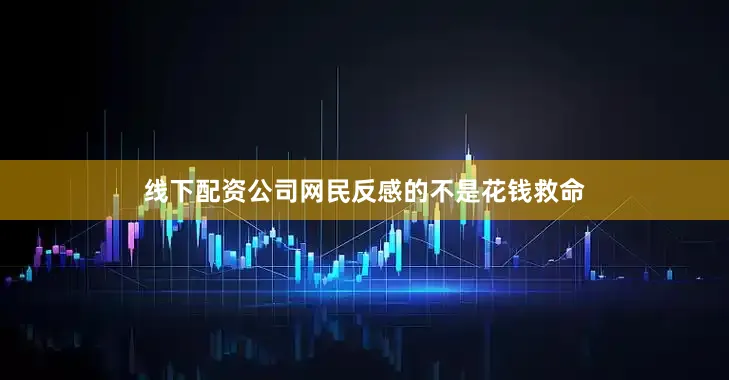 线下配资公司网民反感的不是花钱救命