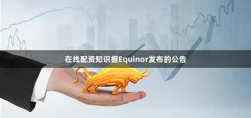 在线配资知识　　据Equinor发布的公告