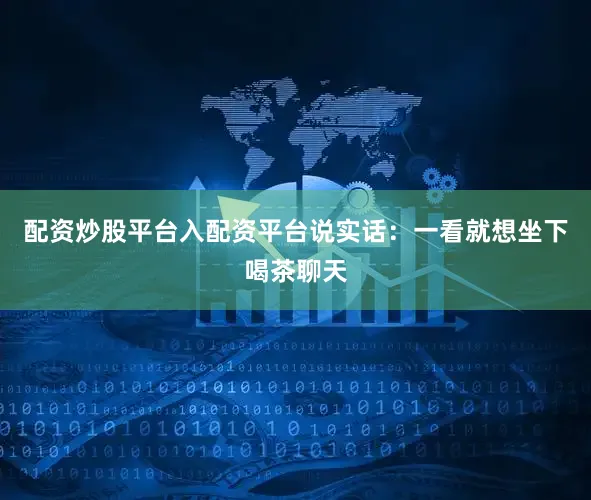 配资炒股平台入配资平台说实话：一看就想坐下喝茶聊天