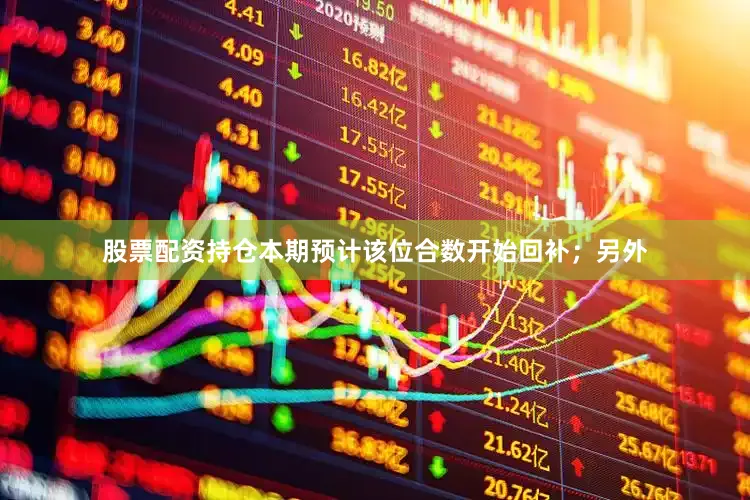 股票配资持仓本期预计该位合数开始回补；另外