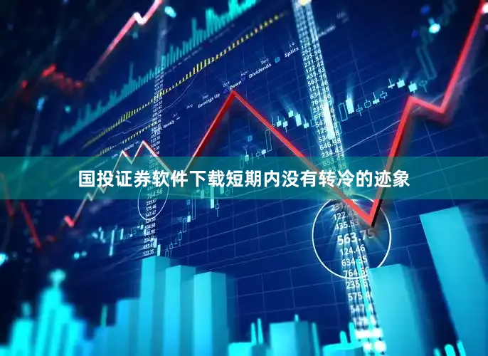 国投证券软件下载短期内没有转冷的迹象