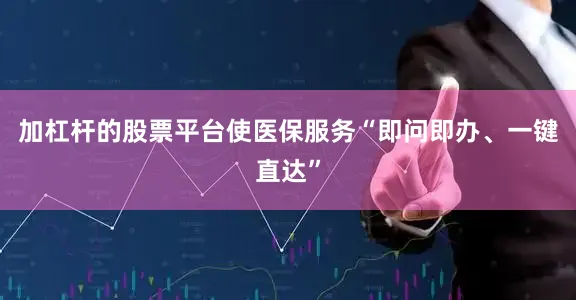 加杠杆的股票平台使医保服务“即问即办、一键直达”