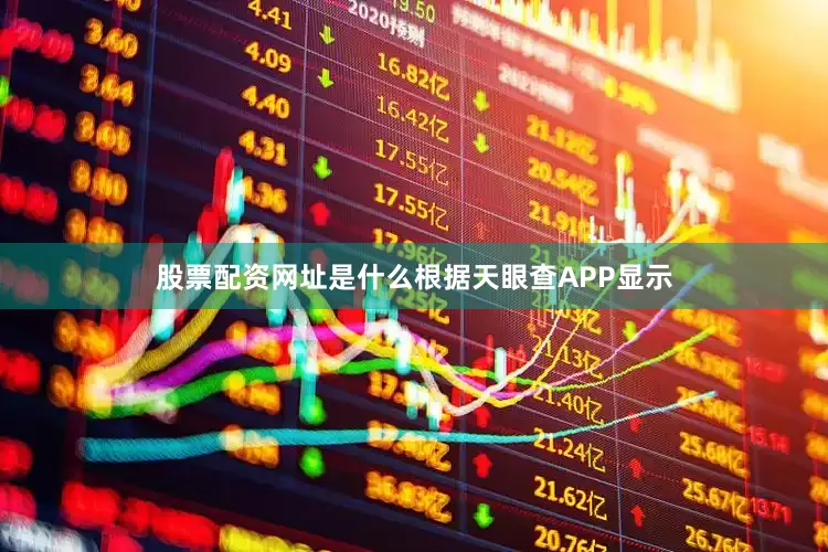 股票配资网址是什么根据天眼查APP显示