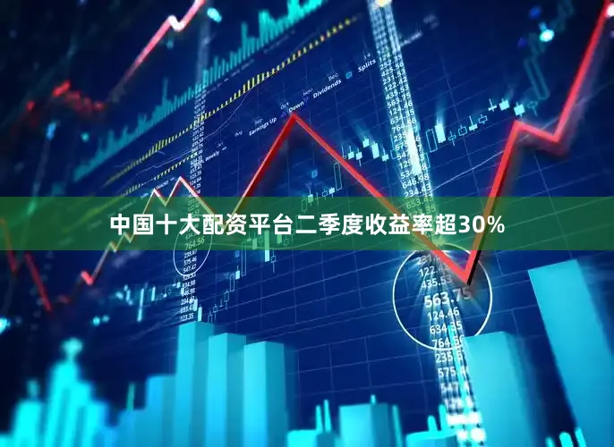 中国十大配资平台二季度收益率超30%