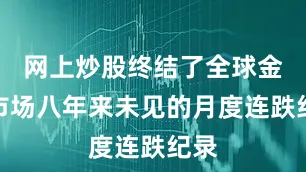 网上炒股终结了全球金融市场八年来未见的月度连跌纪录