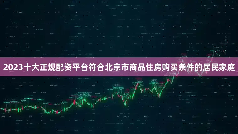 2023十大正规配资平台符合北京市商品住房购买条件的居民家庭