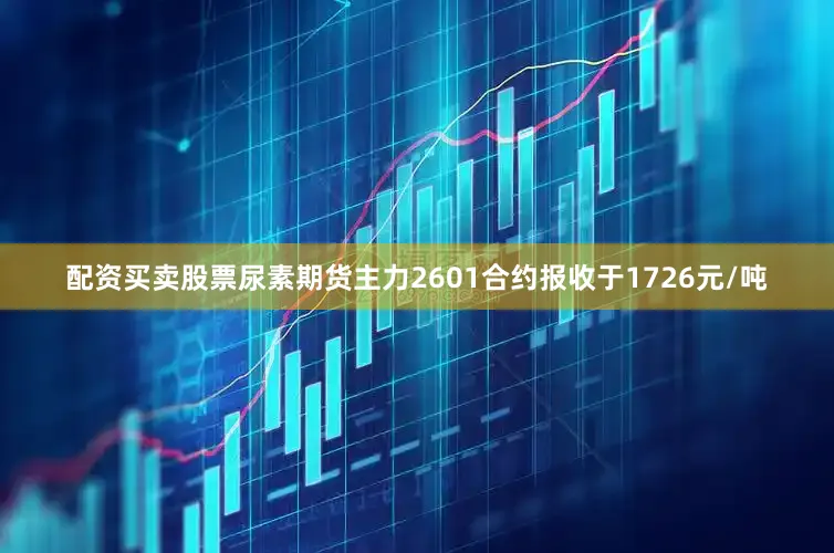 配资买卖股票尿素期货主力2601合约报收于1726元/吨