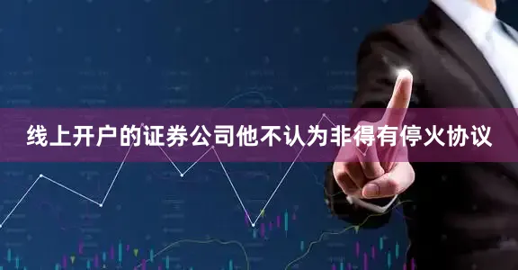 线上开户的证券公司他不认为非得有停火协议