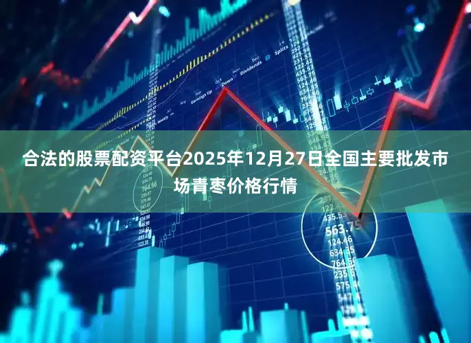 合法的股票配资平台2025年12月27日全国主要批发市场青枣价格行情