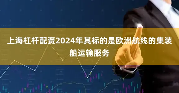 上海杠杆配资2024年其标的是欧洲航线的集装船运输服务