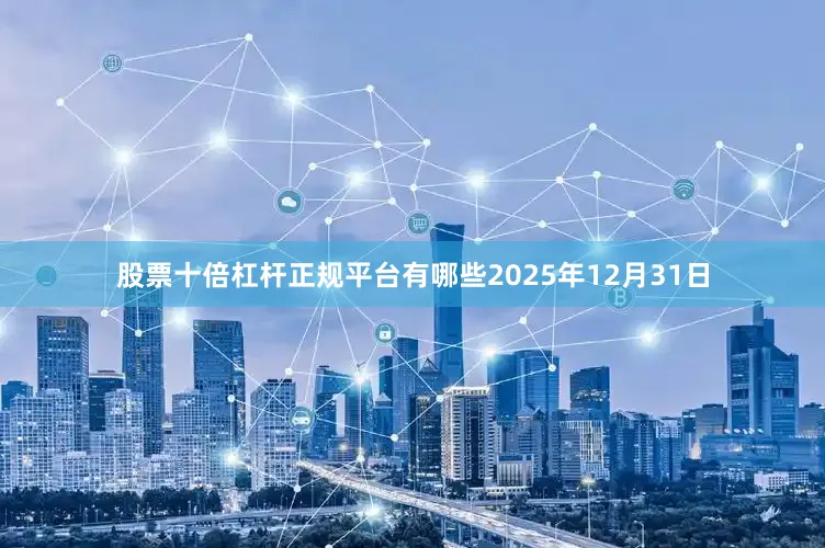 股票十倍杠杆正规平台有哪些2025年12月31日