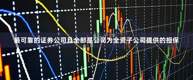 最可靠的证券公司且全部是公司为全资子公司提供的担保