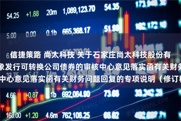 信捷策路 尚太科技 关于石家庄尚太科技股份有限公司申请向不特定对象发行可转换公司债券的审核中心意见落实函有关财务问题回复的专项说明（修订稿）