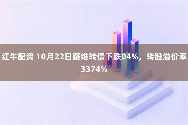红牛配资 10月22日路维转债下跌04%，转股溢价率3374%