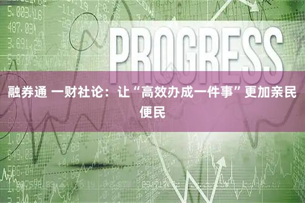 融券通 一财社论：让“高效办成一件事”更加亲民便民