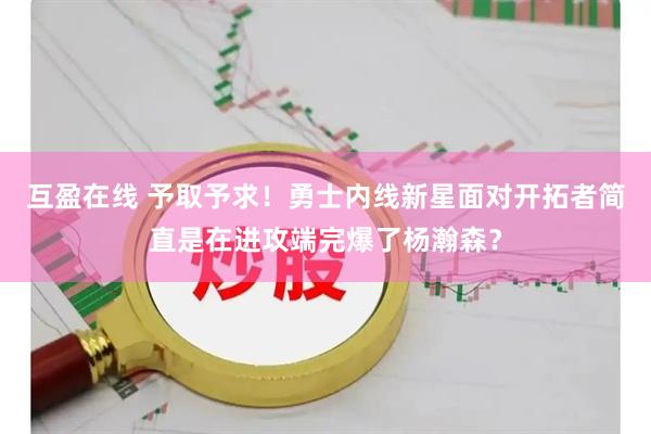 互盈在线 予取予求！勇士内线新星面对开拓者简直是在进攻端完爆了杨瀚森？