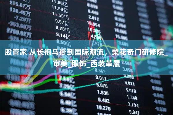 股管家 从长袍马褂到国际潮流，梨花奇门研修院_审美_服饰_西装革履